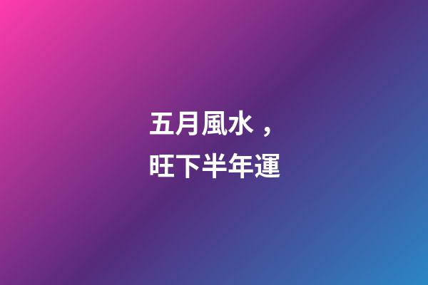 五月風水，旺下半年運